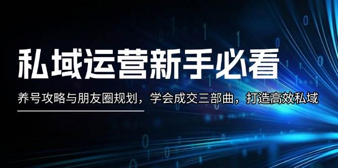 私域运营新手必看：养号攻略与朋友圈规划，学会成交三部曲，打造高效私域-三六网赚