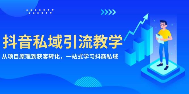 （13418期）抖音私域引流教学：从项目原理到获客转化，一站式学习抖商 私域-三六网赚