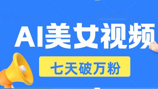 （13420期）AI美女视频玩法，短视频七天快速起号，日收入500+-三六网赚