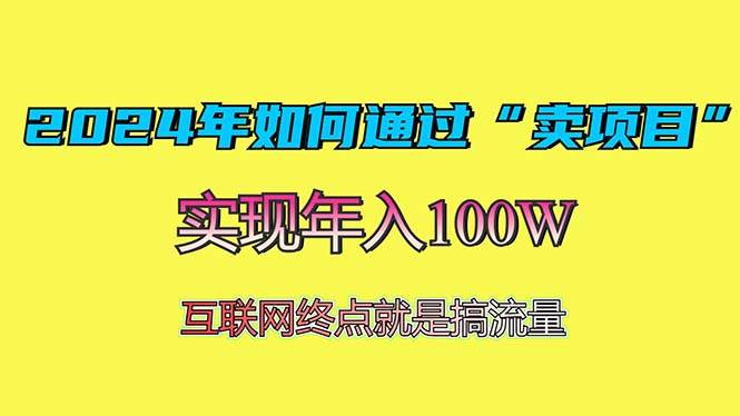 （13419期）2024年如何通过“卖项目”赚取100W：最值得尝试的盈利模式-三六网赚