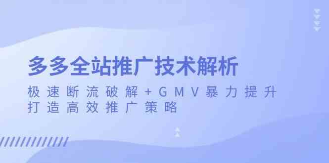 多多全站推广技术解析：极速断流破解+GMV暴力提升，打造高效推广策略-三六网赚