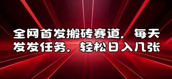 全网首发搬砖赛道，每天发发任务，轻松日入几张【揭秘】-三六网赚