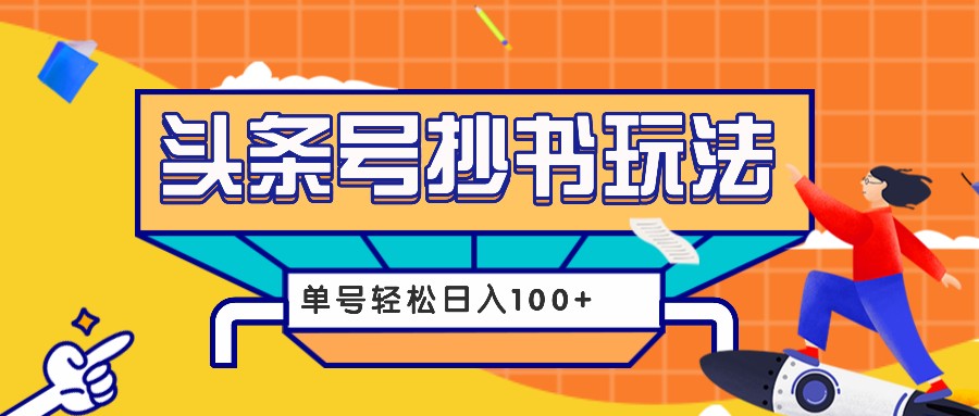 今日头条抄书玩法，用这个方法，单号轻松日入100+（附详细教程及工具）-三六网赚