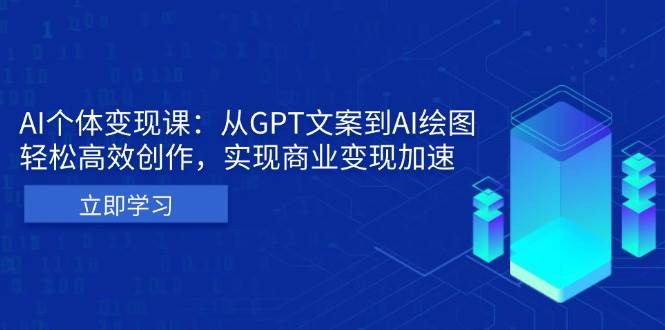 （13447期）AI个体变现课：从GPT文案到AI绘图，轻松高效创作，实现商业变现加速-三六网赚