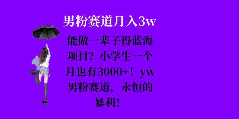 能做一辈子的蓝海项目？小学生一个月也有3000+，yw男粉赛道，永恒的暴利-三六网赚