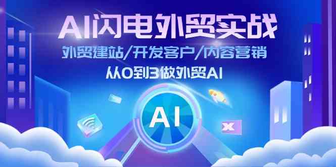 AI闪电外贸实战：外贸建站/开发客户/内容营销/从0到3做外贸AI（更新）-三六网赚