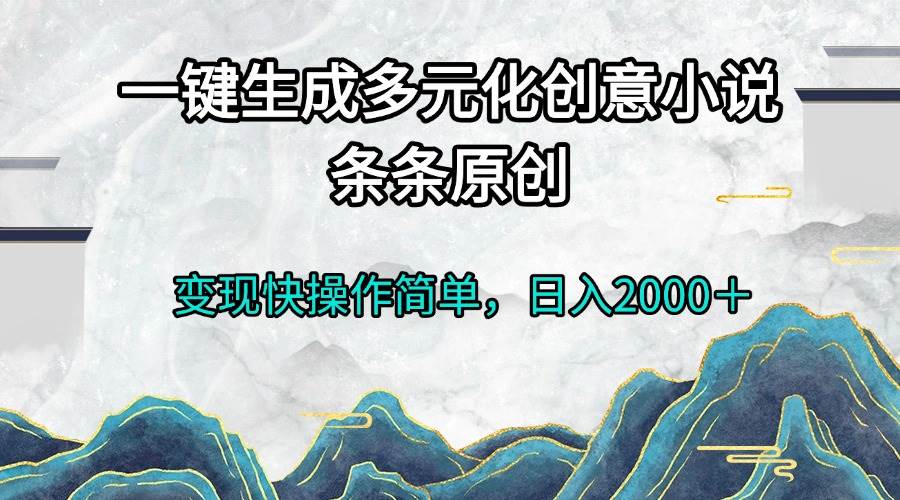 （13458期）一键生成多元化创意小说条条原创变现快操作简单日入2000＋-三六网赚