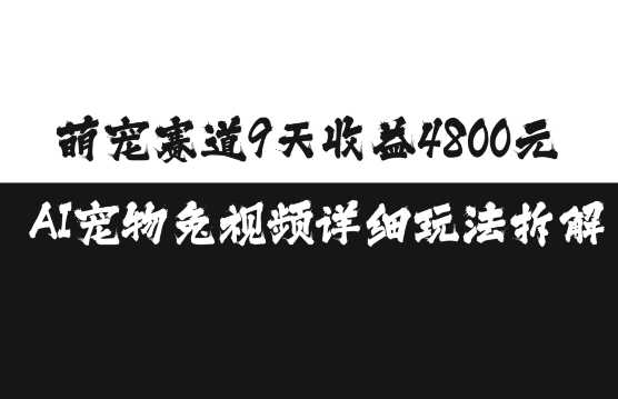 萌宠赛道9天收益4800元，AI宠物免视频详细玩法拆解-三六网赚