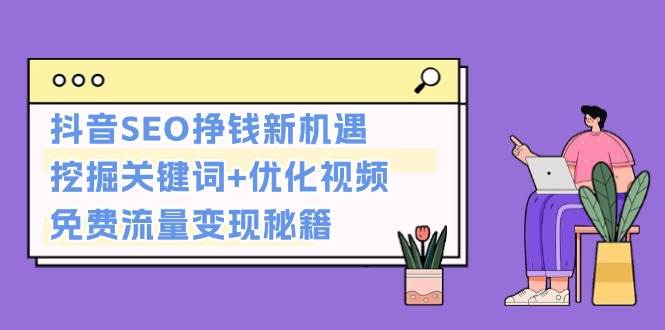 抖音SEO挣钱新机遇：挖掘关键词+优化视频，免费流量变现秘籍-三六网赚