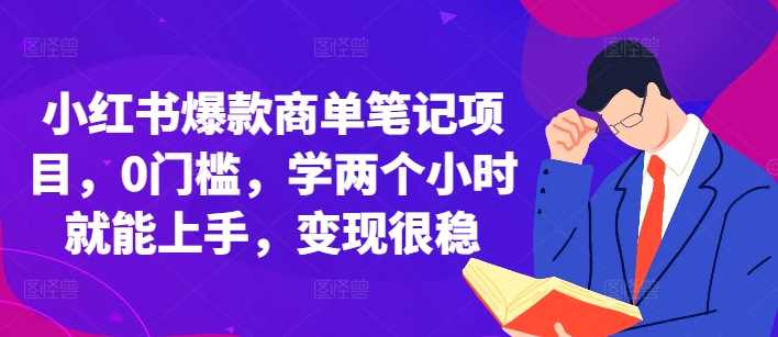 小红书爆款商单笔记项目，0门槛，学两个小时就能上手，变现很稳-三六网赚