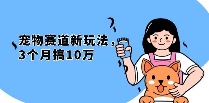 （13496期）不是市面上割韭菜的项目，宠物赛道新玩法，3个月搞10万，宠物免费送，…-三六网赚