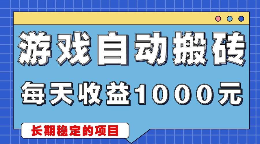 （13494期）游戏无脑自动搬砖，每天收益1000+ 稳定简单的副业项目-三六网赚