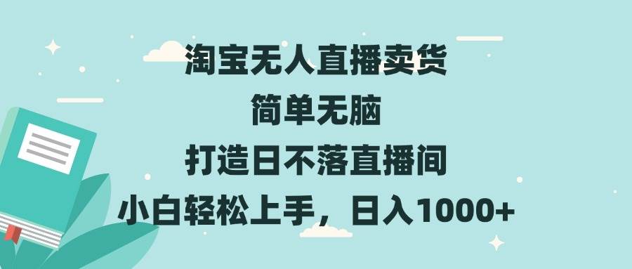 （13502期）淘宝无人直播卖货 简单无脑 打造日不落直播间 小白轻松上手，日入1000+-三六网赚