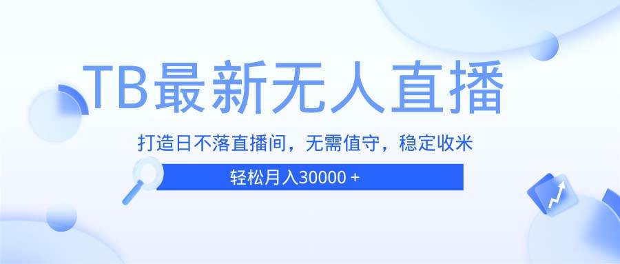 （13505期）TB无人直播，打造日不落直播间，无需真人出镜，无需值守，打造日不落直…-三六网赚