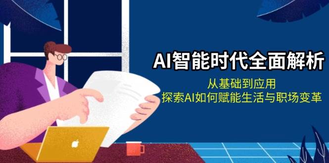 （13518期）AI智能时代全面解析：从基础到应用，探索AI如何赋能生活与职场变革-三六网赚