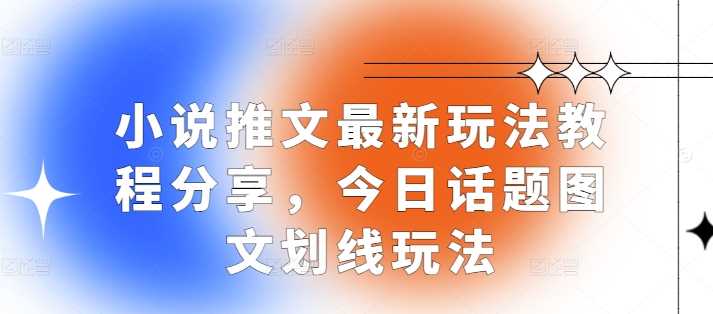 小说推文最新玩法教程分享，今日话题图文划线玩法-三六网赚