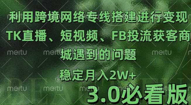 利用跨境电商网络及搭建TK直播、短视频、FB投流获客以及商城遇到的问题进行变现3.0必看版【揭秘】-三六网赚