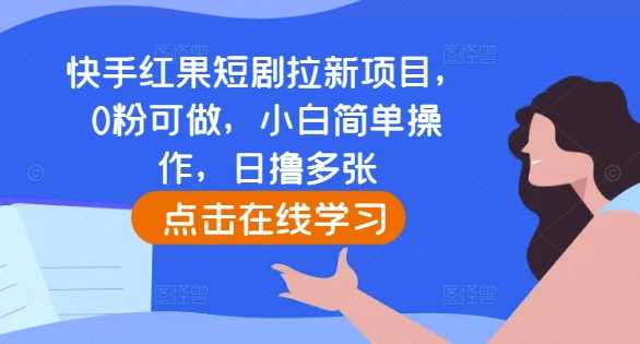 快手红果短剧拉新项目，0粉可做，小白简单操作，日撸多张-三六网赚