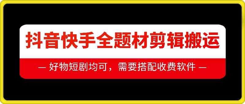 抖音快手全题材剪辑搬运技术，适合好物、短剧等-三六网赚