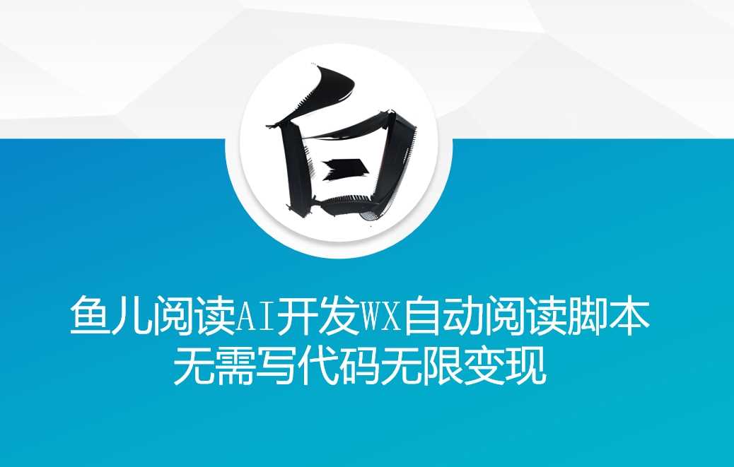 ‘鱼儿阅读’利用AI无需写代码开发自动微信自动阅读脚本无限变现【揭秘】-三六网赚