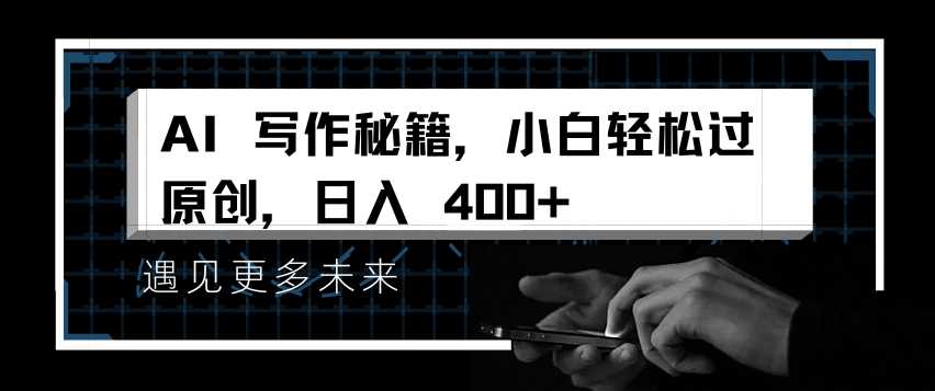 AI写作秘籍，小白轻松过原创，日入 4张【揭秘】-三六网赚