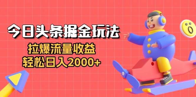 （13522期）今日头条掘金玩法：拉爆流量收益，轻松日入2000+-三六网赚