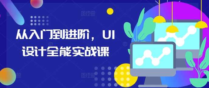 从入门到进阶，UI设计全能实战课-三六网赚