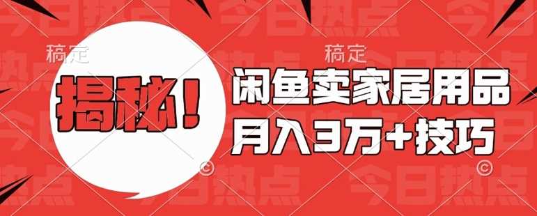 闲鱼卖家居用品月入过W+最新技巧闲鱼最新零基础教学，新手当天上手【揭秘】-三六网赚