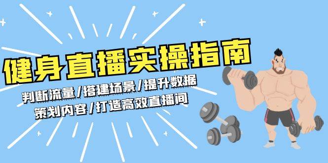 （13545期）健身直播实操指南：判断流量/搭建场景/提升数据/策划内容/打造高效直播间-三六网赚