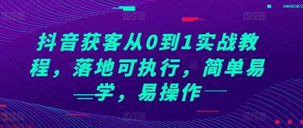 抖音获客从0到1实战教程，落地可执行，简单易学，易操作-三六网赚