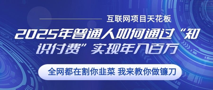 2025年普通人如何通过”知识付费“实现年入百万-三六网赚