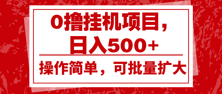 0撸挂机项目，日入500+，操作简单，可批量扩大，收益稳定。-三六网赚