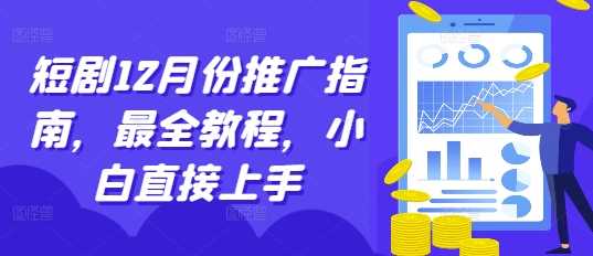 短剧12月份推广指南，最全教程，小白直接上手-三六网赚