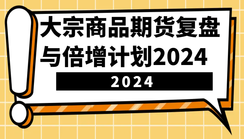 大宗商品期货，复盘与倍增计划2024（10节课）-三六网赚