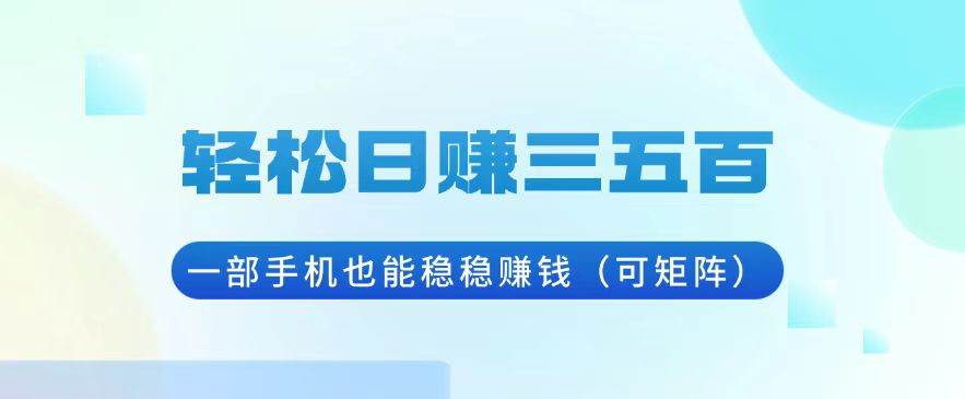 （13556期）轻松日赚三五百，一部手机也能稳稳赚钱（可矩阵）-三六网赚