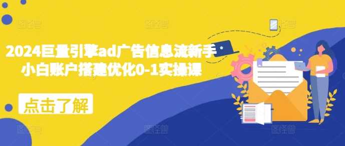 2024巨量引擎ad广告信息流新手小白账户搭建优化0-1实操课-三六网赚