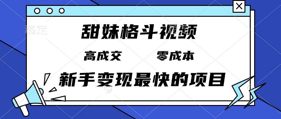 （13561期）甜妹格斗视频，高成交零成本，，谁发谁火，新手变现最快的项目，日入3000+-三六网赚