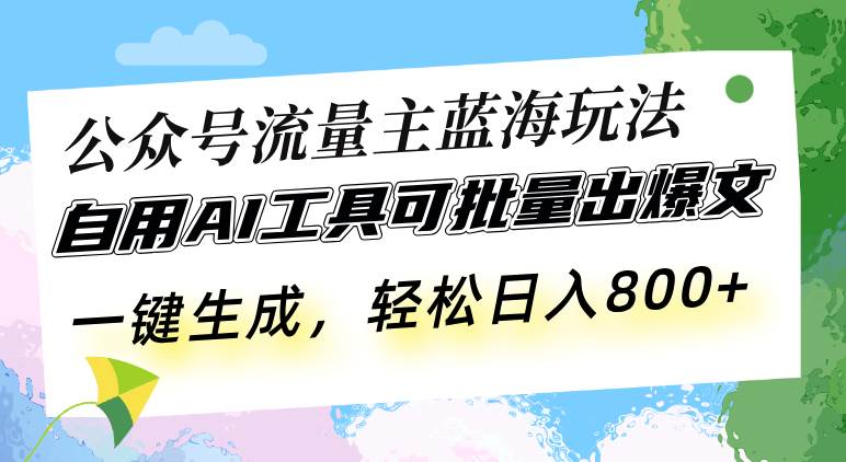 （13570期）公众号流量主蓝海玩法 自用AI工具可批量出爆文，一键生成，轻松日入800-三六网赚