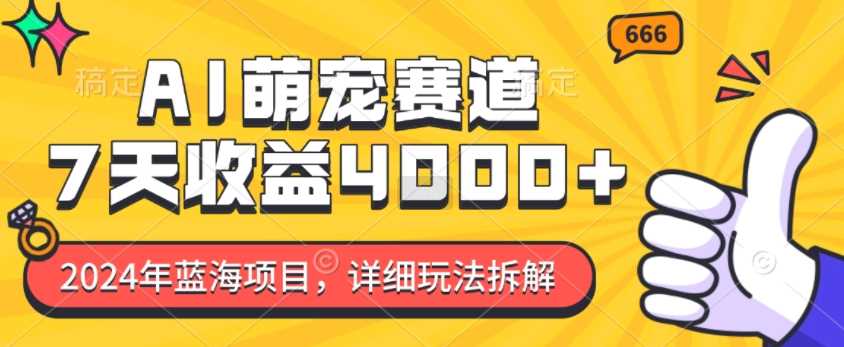 2024年蓝海项目，AI萌宠赛道，7天收益4k，详细玩法拆解-三六网赚