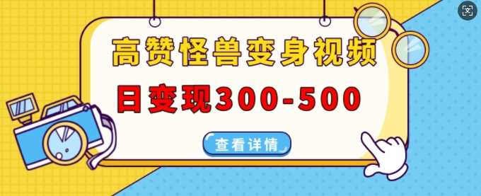 高赞怪兽变身视频制作，日变现300-500，多平台发布(抖音、视频号、小红书)-三六网赚