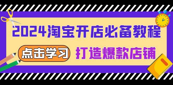 （13576期）2024淘宝开店必备教程，从选趋势词到全店动销，打造爆款店铺-三六网赚