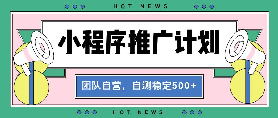 （13575期）【小程序推广计划】全自动裂变，自测收益稳定在500-2000+-三六网赚