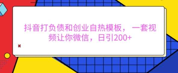 抖音打负债和创业自热模板， 一套视频让你微信，日引200+【揭秘】-三六网赚