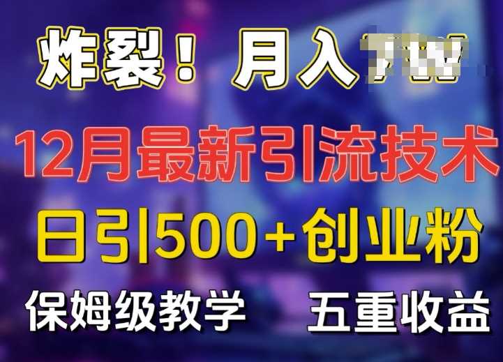 炸裂!揭秘12月最新日引流500+精准创业粉，多重收益保姆级教学-三六网赚