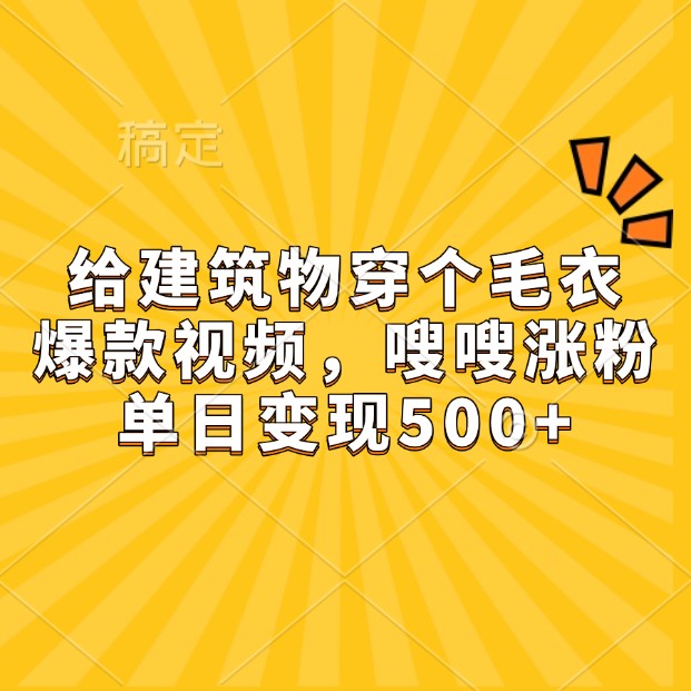 给建筑物穿个毛衣，爆款视频，嗖嗖涨粉，单日变现500+-三六网赚