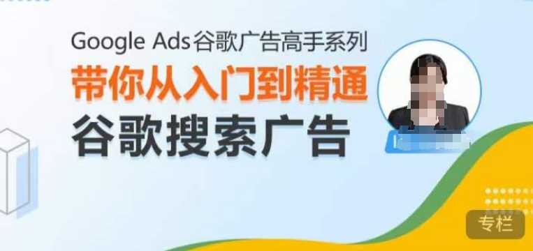 Google Ads谷歌广告高手 – 搜索广告，带你从入门到精通谷歌搜索广告-三六网赚