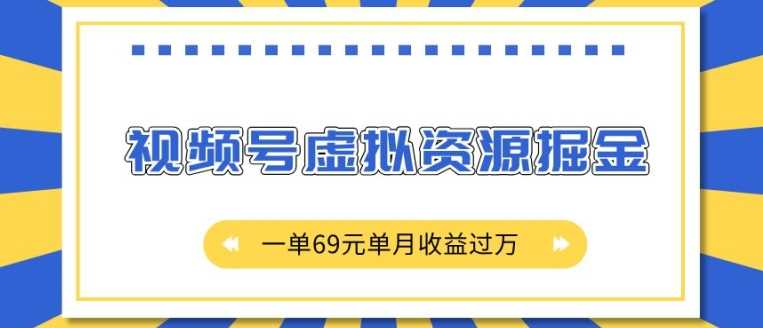 外面收费2980的项目，视频号虚拟资源掘金，一单69元单月收益过W【揭秘】-三六网赚