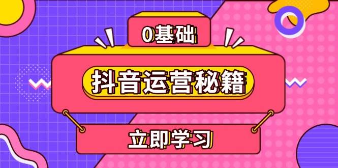 （13589期）抖音运营秘籍，内容定位，打造个人IP，提升变现能力, 助力账号成长-三六网赚