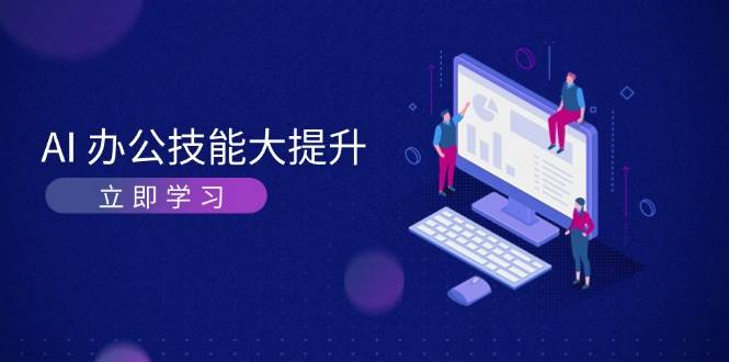 AI办公技能大提升，学习AI绘画、视频生成，让工作变得更高效、更轻松-三六网赚