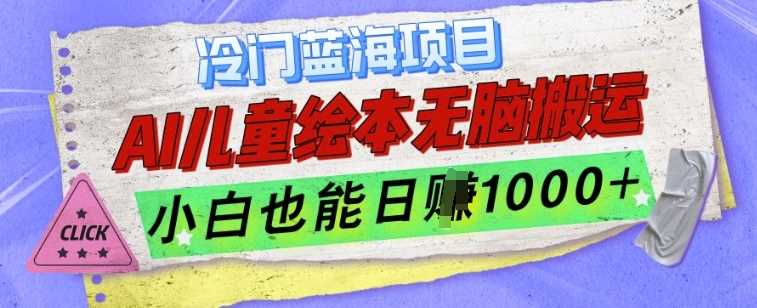 冷门蓝海项目，AI制作儿童绘本无脑搬运，小白也能日入1k【揭秘】-三六网赚